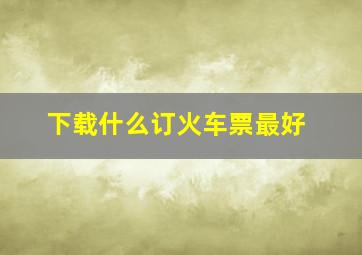 下载什么订火车票最好