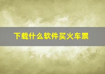 下载什么软件买火车票