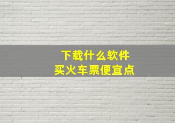 下载什么软件买火车票便宜点