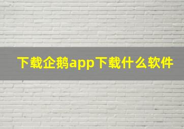 下载企鹅app下载什么软件