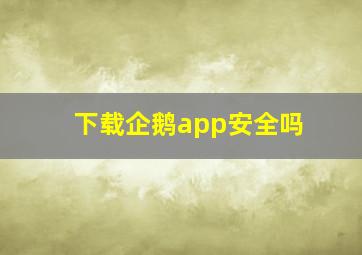 下载企鹅app安全吗