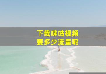 下载咪咕视频要多少流量呢