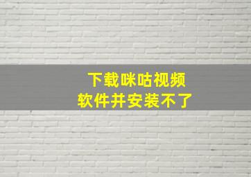 下载咪咕视频软件并安装不了