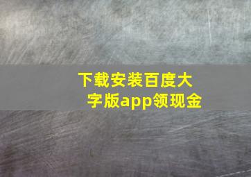 下载安装百度大字版app领现金