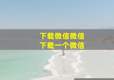 下载微信微信下载一个微信