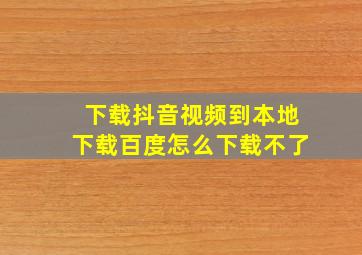 下载抖音视频到本地下载百度怎么下载不了