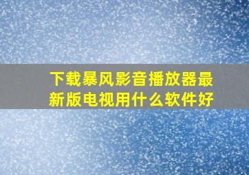 下载暴风影音播放器最新版电视用什么软件好