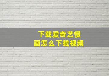 下载爱奇艺慢画怎么下载视频