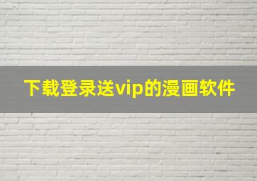 下载登录送vip的漫画软件