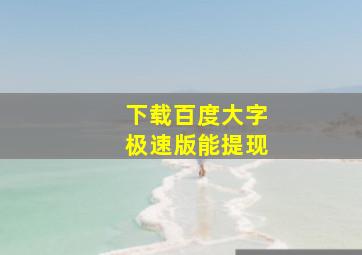 下载百度大字极速版能提现