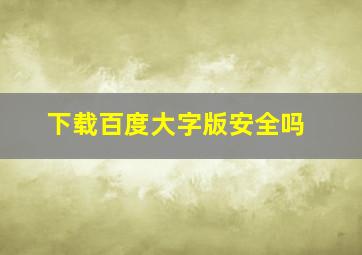 下载百度大字版安全吗