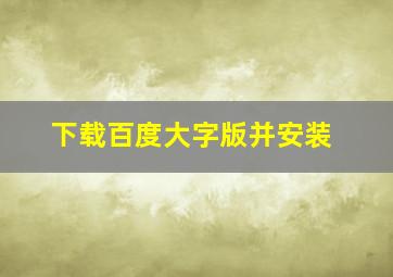 下载百度大字版并安装