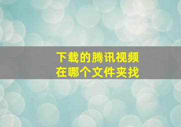 下载的腾讯视频在哪个文件夹找