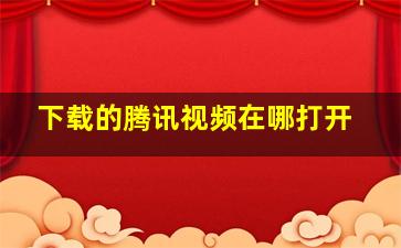 下载的腾讯视频在哪打开