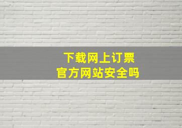 下载网上订票官方网站安全吗