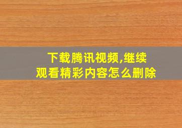 下载腾讯视频,继续观看精彩内容怎么删除