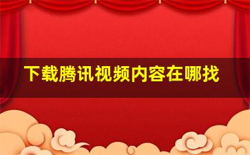 下载腾讯视频内容在哪找