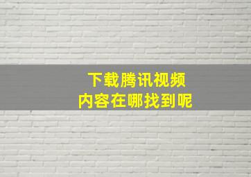 下载腾讯视频内容在哪找到呢