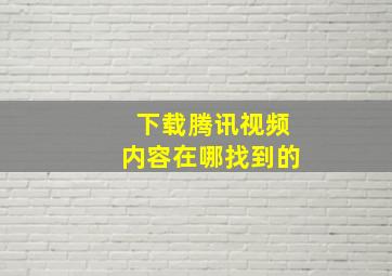 下载腾讯视频内容在哪找到的