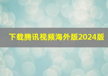 下载腾讯视频海外版2024版