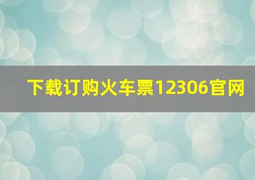 下载订购火车票12306官网