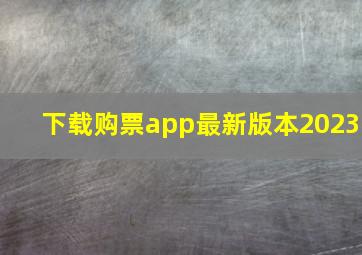 下载购票app最新版本2023