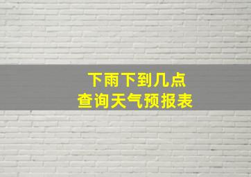 下雨下到几点查询天气预报表