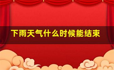 下雨天气什么时候能结束