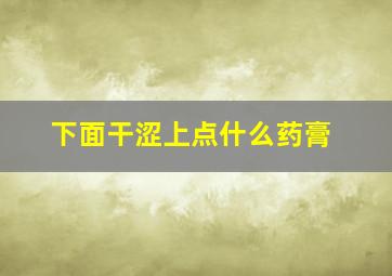 下面干涩上点什么药膏