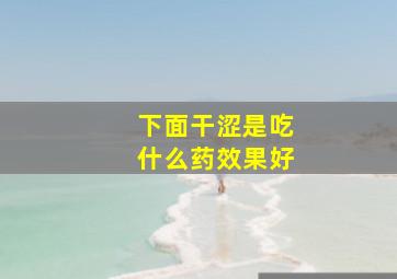 下面干涩是吃什么药效果好