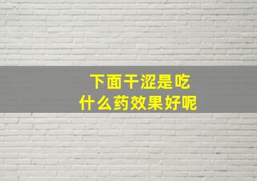 下面干涩是吃什么药效果好呢