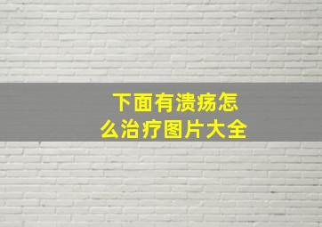 下面有溃疡怎么治疗图片大全