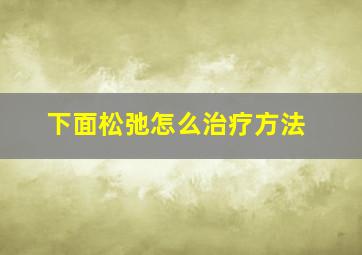 下面松弛怎么治疗方法