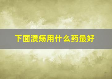 下面溃疡用什么药最好