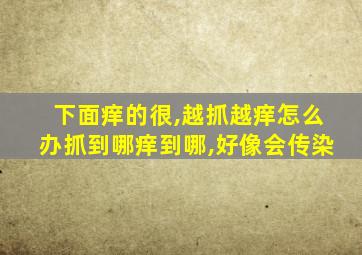 下面痒的很,越抓越痒怎么办抓到哪痒到哪,好像会传染