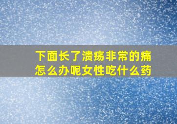 下面长了溃疡非常的痛怎么办呢女性吃什么药