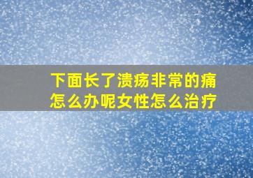 下面长了溃疡非常的痛怎么办呢女性怎么治疗