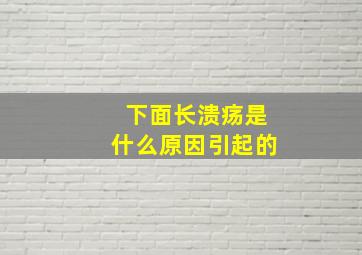 下面长溃疡是什么原因引起的