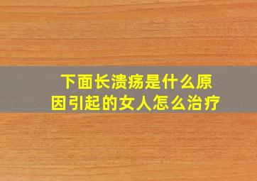 下面长溃疡是什么原因引起的女人怎么治疗