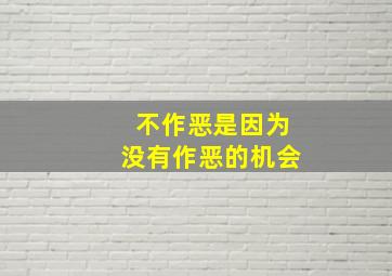 不作恶是因为没有作恶的机会