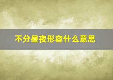 不分昼夜形容什么意思