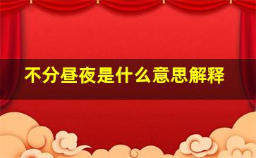 不分昼夜是什么意思解释