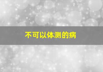 不可以体测的病