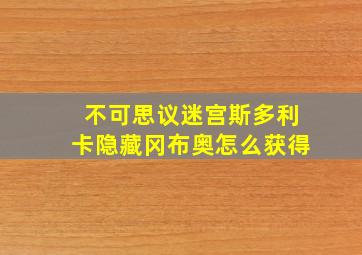 不可思议迷宫斯多利卡隐藏冈布奥怎么获得