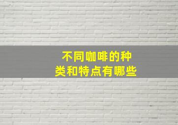 不同咖啡的种类和特点有哪些