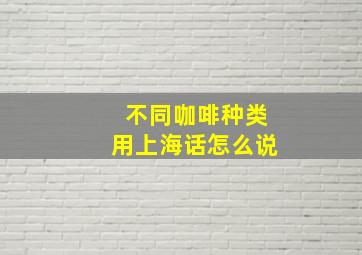 不同咖啡种类用上海话怎么说