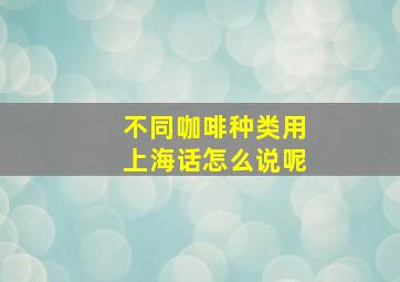 不同咖啡种类用上海话怎么说呢