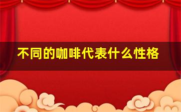 不同的咖啡代表什么性格