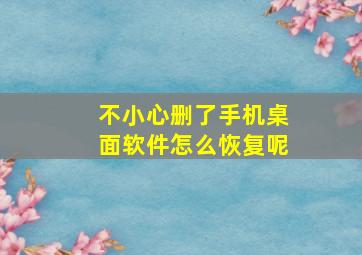 不小心删了手机桌面软件怎么恢复呢