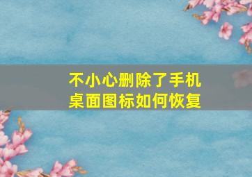 不小心删除了手机桌面图标如何恢复